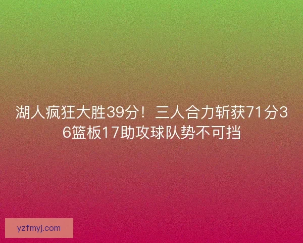 湖人疯狂大胜39分！三人合力斩获71分36篮板17助攻球队势不可挡