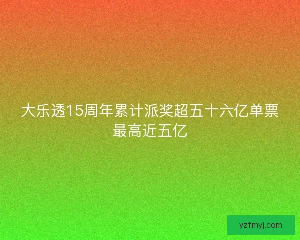 大乐透15周年累计派奖超五十六亿单票最高近五亿