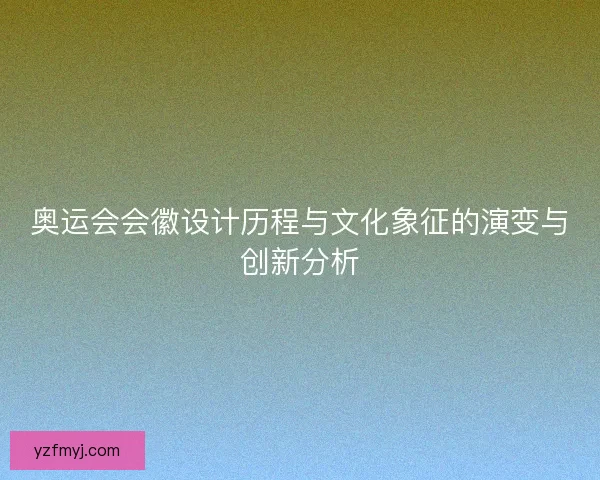 奥运会会徽设计历程与文化象征的演变与创新分析